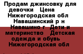 Продам джинсовку для девочки › Цена ­ 500 - Нижегородская обл., Навашинский р-н, Навашино г. Дети и материнство » Детская одежда и обувь   . Нижегородская обл.